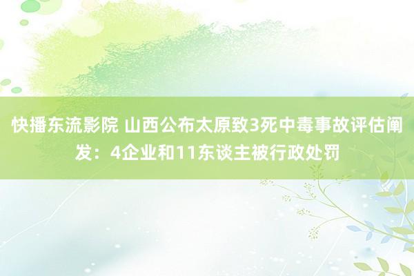 快播东流影院 山西公布太原致3死中毒事故评估阐发：4企业和11东谈主被行政处罚