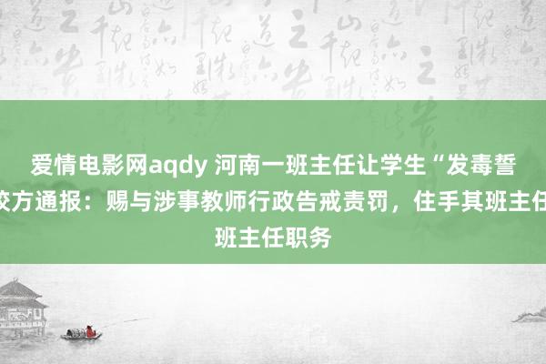 爱情电影网aqdy 河南一班主任让学生“发毒誓”？校方通报：赐与涉事教师行政告戒责罚，住手其班主任职务