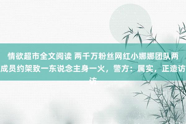 情欲超市全文阅读 两千万粉丝网红小娜娜团队两成员约架致一东说念主身一火，警方：属实，正造访