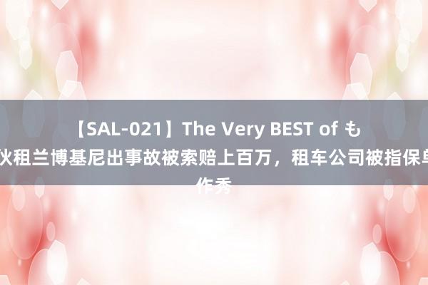 【SAL-021】The Very BEST of もえ 小伙租兰博基尼出事故被索赔上百万，租车公司被指保单作秀