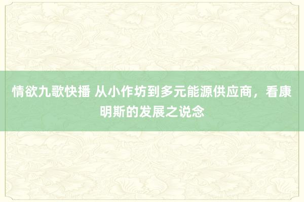 情欲九歌快播 从小作坊到多元能源供应商，看康明斯的发展之说念