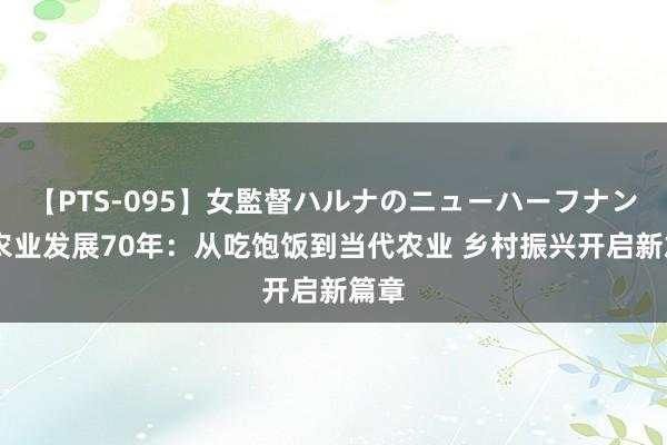 【PTS-095】女監督ハルナのニューハーフナンパ 农业发展70年：从吃饱饭到当代农业 乡村振兴开启新篇章