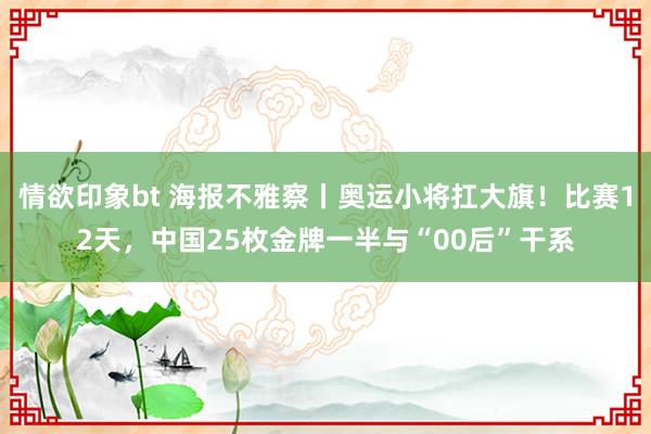 情欲印象bt 海报不雅察丨奥运小将扛大旗！比赛12天，中国25枚金牌一半与“00后”干系