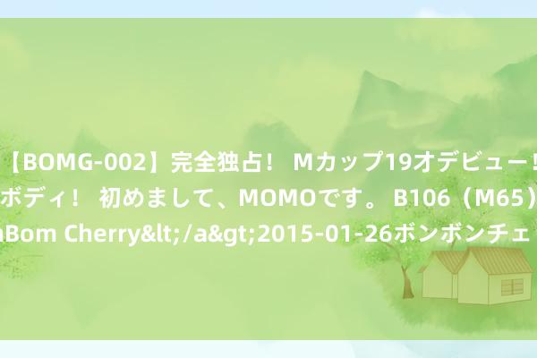 【BOMG-002】完全独占！ Mカップ19才デビュー！ 100万人に1人の超乳ボディ！ 初めまして、MOMOです。 B106（M65） W58 H85 / BomBom Cherry</a>2015-01-26ボンボンチェリー/妄想族&$BOMBO187分钟 俄总统普京就三个边境州时局举行会议