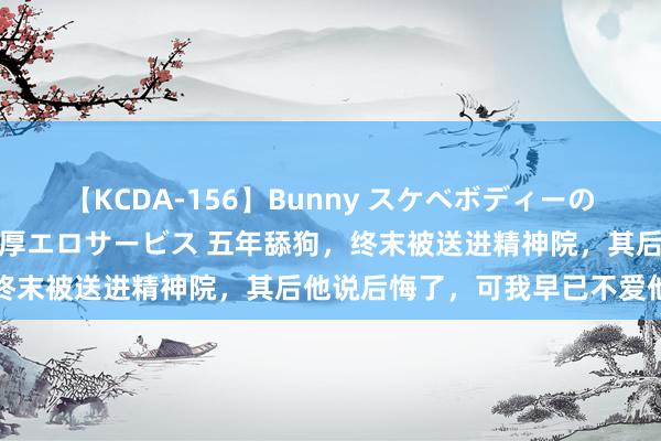 【KCDA-156】Bunny スケベボディーのバニーガールが手と口で濃厚エロサービス 五年舔狗，终末被送进精神院，其后他说后悔了，可我早已不爱他了