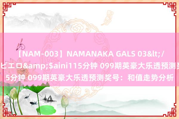 【NAM-003】NAMANAKA GALS 03</a>2010-08-27ピエロ&$aini115分钟 099期英豪大乐透预测奖号：和值走势分析