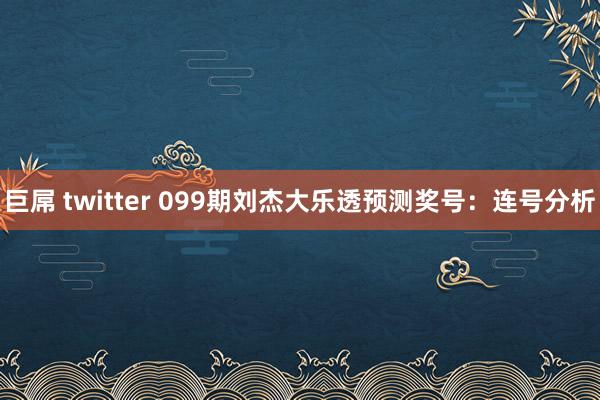 巨屌 twitter 099期刘杰大乐透预测奖号：连号分析