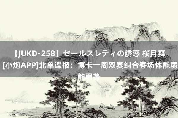 【JUKD-258】セールスレディの誘惑 桜月舞 他 [小炮APP]北单谍报：博卡一周双赛纠合客场体能弱势