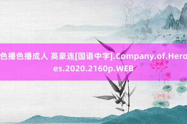 色播色播成人 英豪连[国语中字].Company.of.Heroes.2020.2160p.WEB