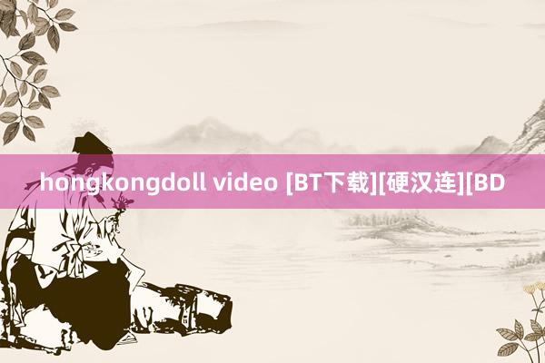 hongkongdoll video [BT下载][硬汉连][BD