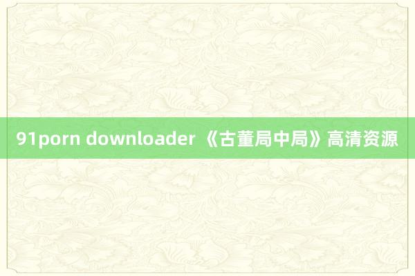 91porn downloader 《古董局中局》高清资源