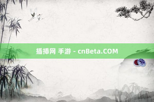 插揷网 手游 - cnBeta.COM